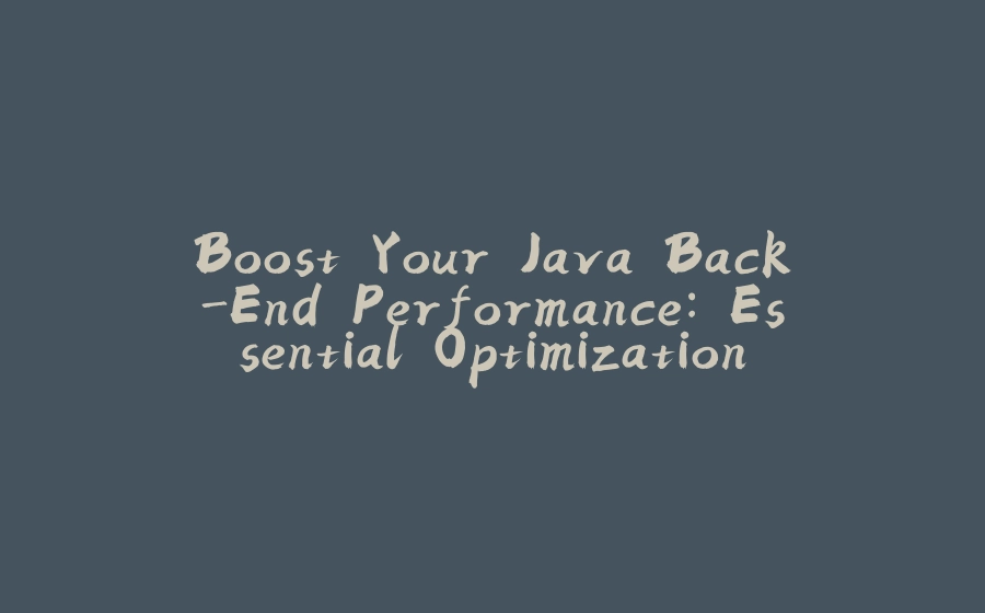 Boost Your Java Back-End Performance: Essential Optimization Tips! - 拾光赋-拾光赋