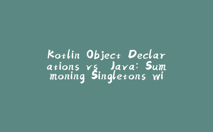 Kotlin Object Declarations vs. Java: Summoning Singletons with Ease - 拾光赋-拾光赋