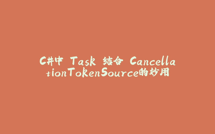 C#中 Task 结合 CancellationTokenSource的妙用 - 拾光赋-拾光赋