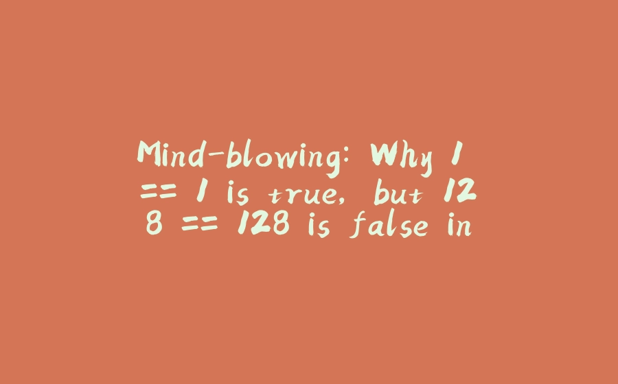 Mind-blowing: Why 1 == 1 is true, but 128 == 128 is false in Java? - 拾光赋-拾光赋