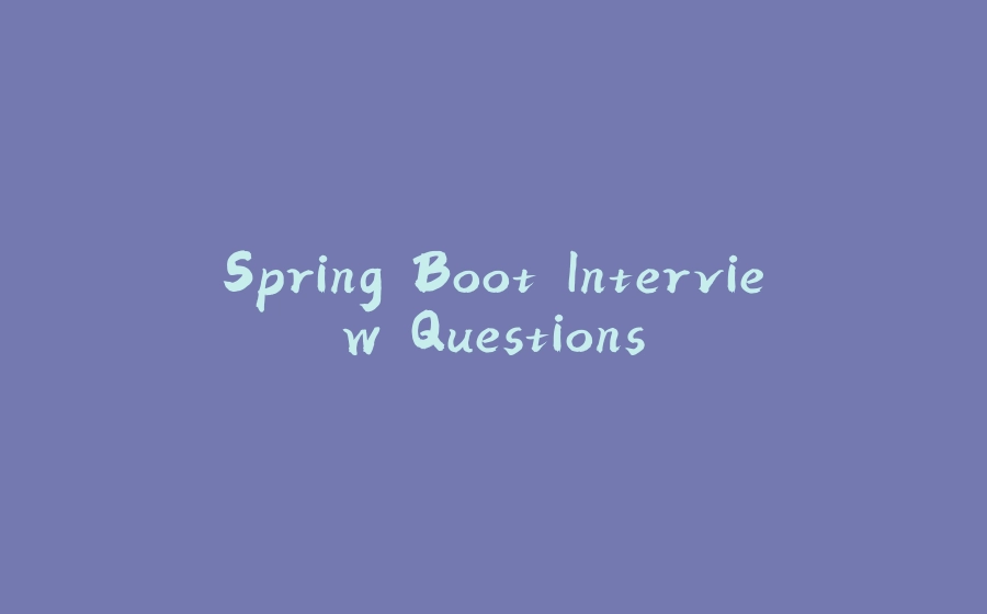 Spring Boot Interview Questions - 拾光赋-拾光赋