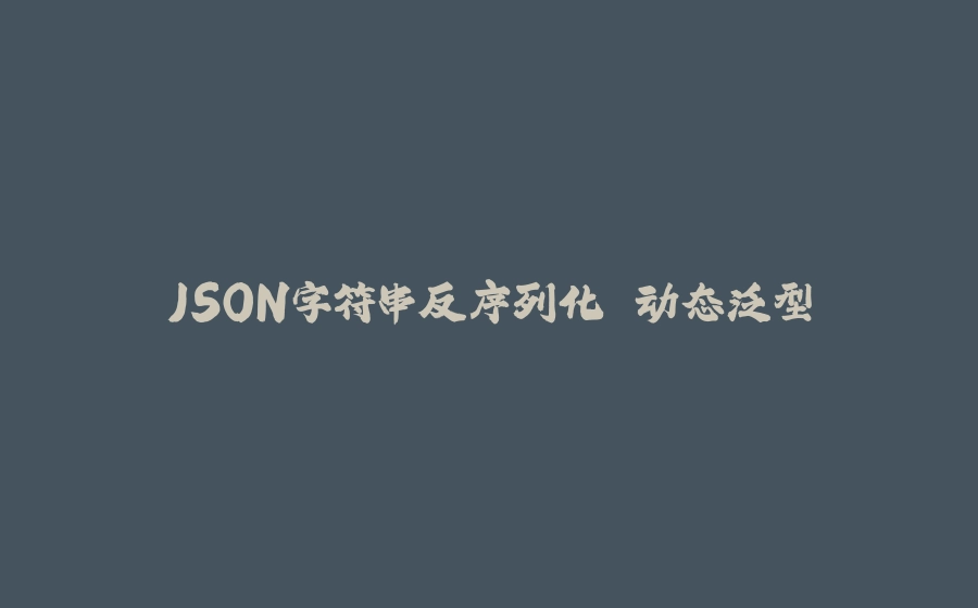 JSON字符串反序列化 动态泛型 - 拾光赋-拾光赋