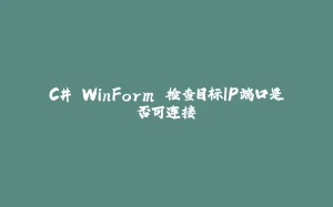 C# WinForm 检查目标IP端口是否可连接-拾光赋