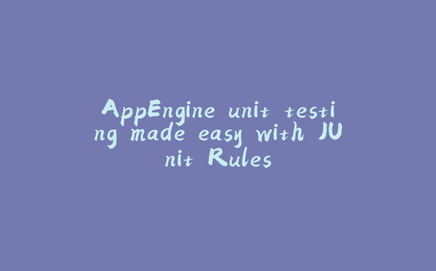 AppEngine unit testing made easy with JUnit Rules - 拾光赋-拾光赋