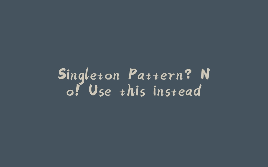 Singleton Pattern? No! Use this instead - 拾光赋-拾光赋