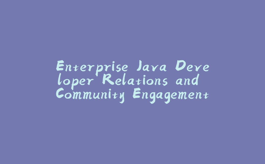 Enterprise Java Developer Relations and Community Engagement - 拾光赋-拾光赋