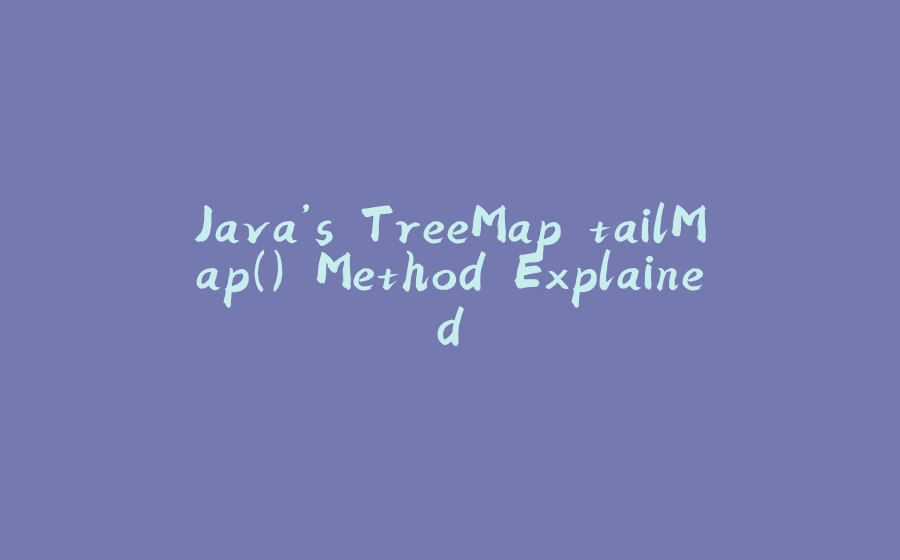 Java’s TreeMap.tailMap() Method Explained - 拾光赋-拾光赋