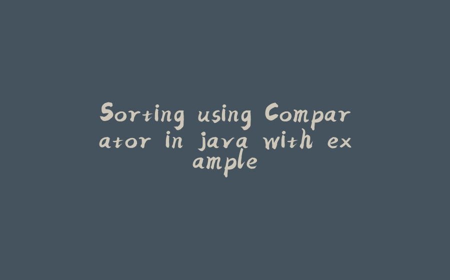 Sorting using Comparator in java with example - 拾光赋-拾光赋