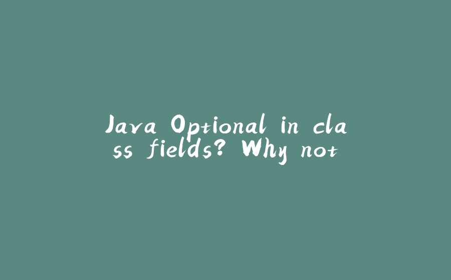 Java Optional in class fields? Why not. - 拾光赋-拾光赋