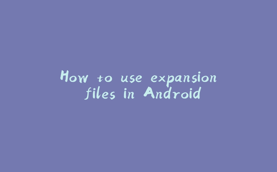 How to use expansion files in Android - 拾光赋-拾光赋