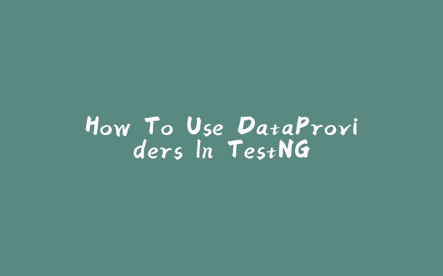 How To Use DataProviders In TestNG - 拾光赋-拾光赋