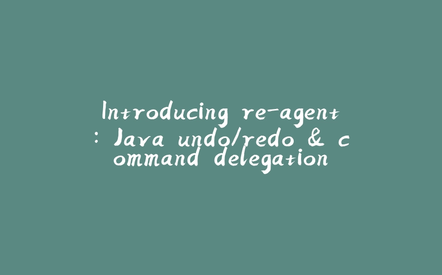 Introducing re-agent: Java undo/redo & command delegation - 拾光赋-拾光赋