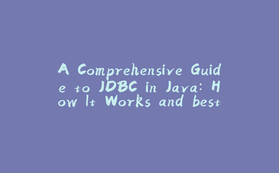 A Comprehensive Guide to JDBC in Java: How It Works and best practices - 拾光赋-拾光赋