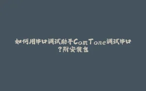 如何用串口调试助手ComTone调试串口？附安装包-拾光赋