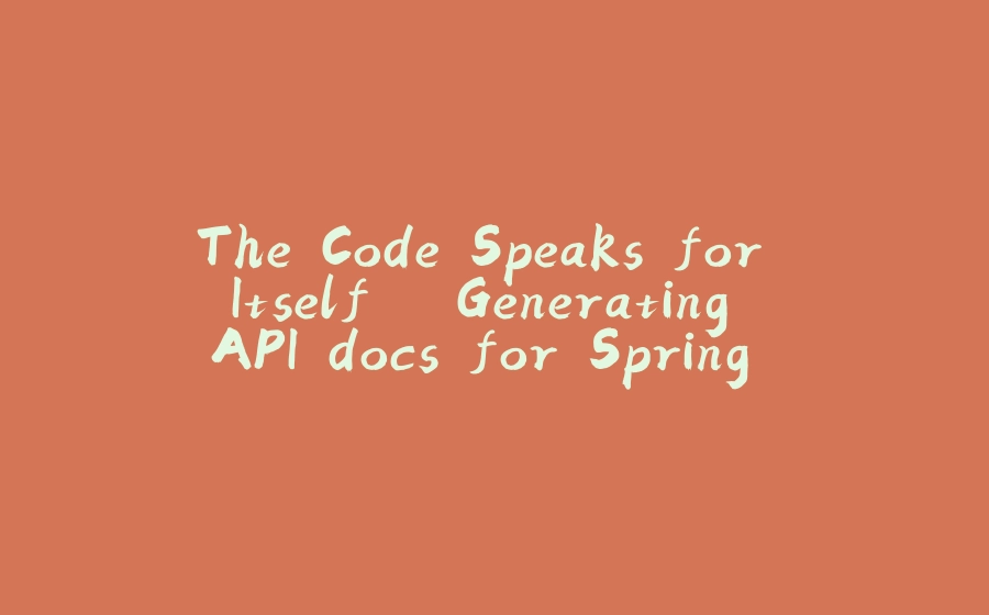 The Code Speaks for Itself – Generating API docs for Spring Applications - 拾光赋-拾光赋