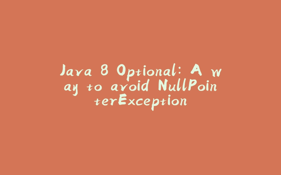 Java 8 Optional: A way to avoid NullPointerException - 拾光赋-拾光赋