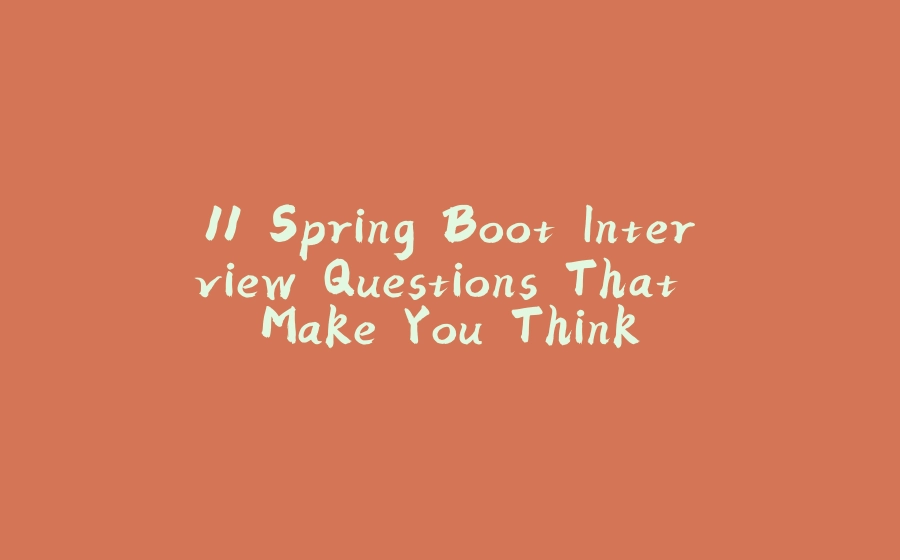 11 Spring Boot Interview Questions That Make You Think - 拾光赋-拾光赋