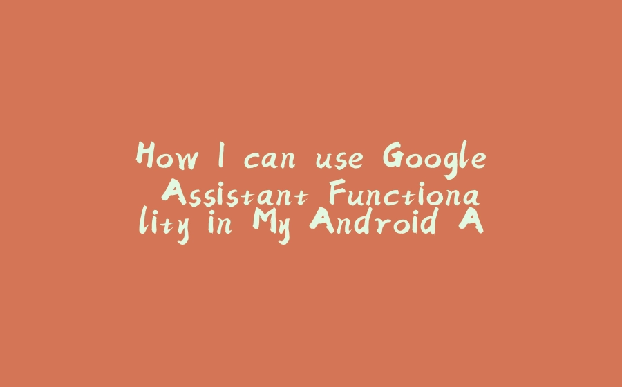 How I can use Google Assistant Functionality in My Android App - 拾光赋-拾光赋