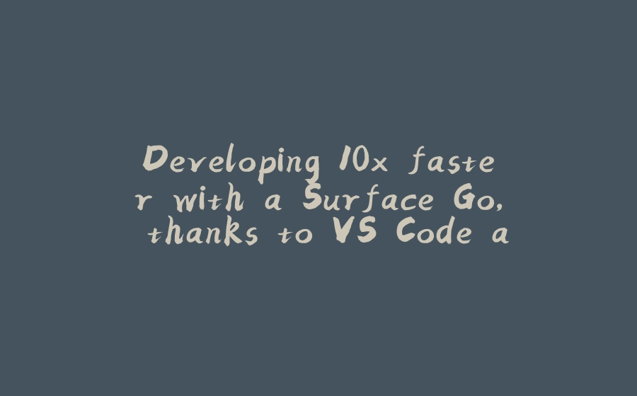 Developing 10x faster with a Surface Go, thanks to VS Code and Azure - 拾光赋-拾光赋