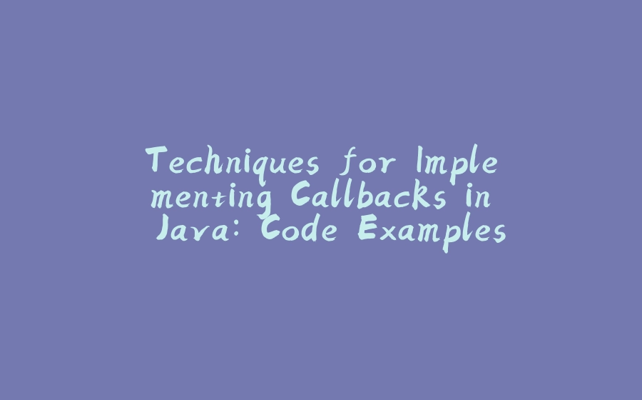 Techniques for Implementing Callbacks in Java: Code Examples and Results - 拾光赋-拾光赋