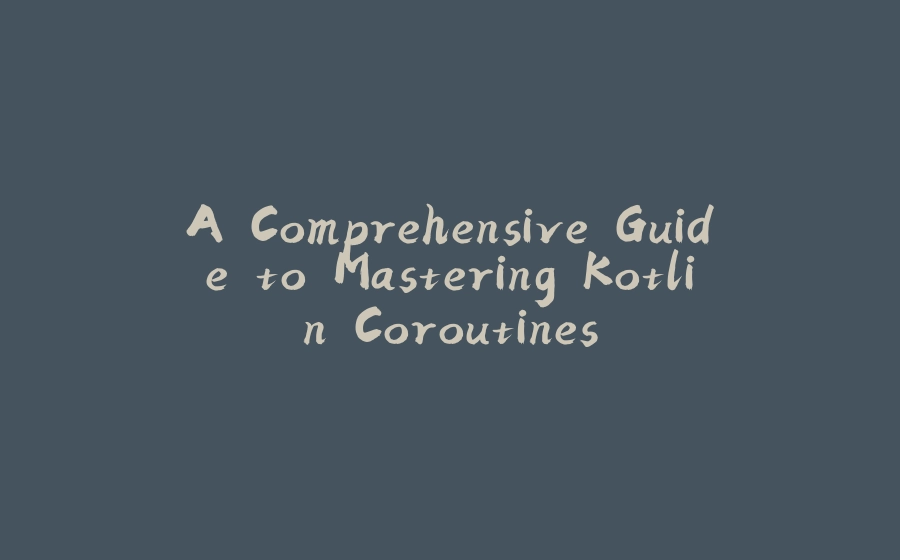 A Comprehensive Guide to Mastering Kotlin Coroutines - 拾光赋-拾光赋