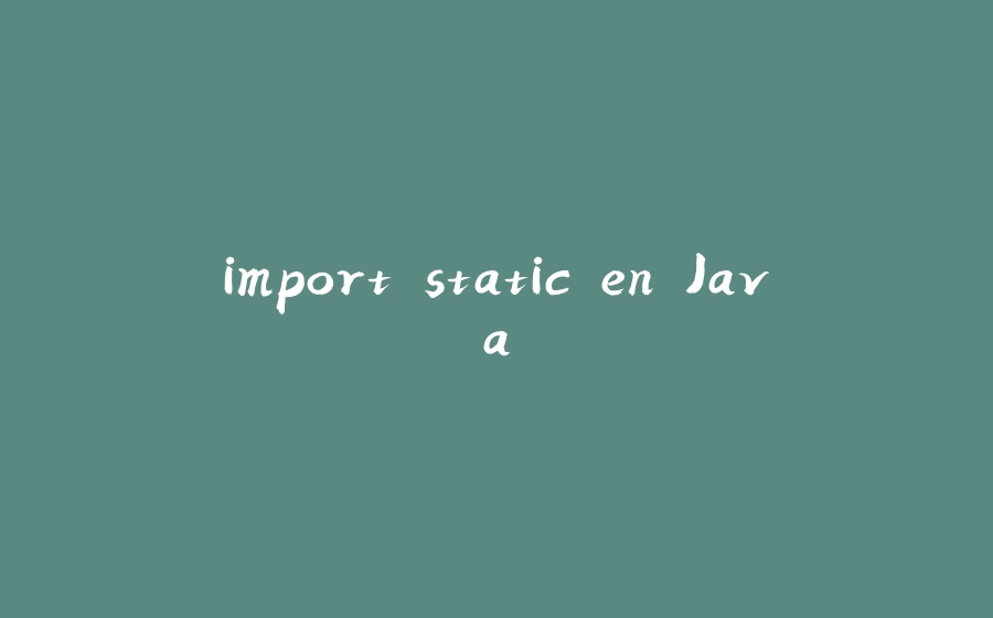 import static en Java - 拾光赋-拾光赋