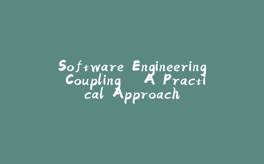 Software Engineering Coupling – A Practical Approach - 拾光赋-拾光赋