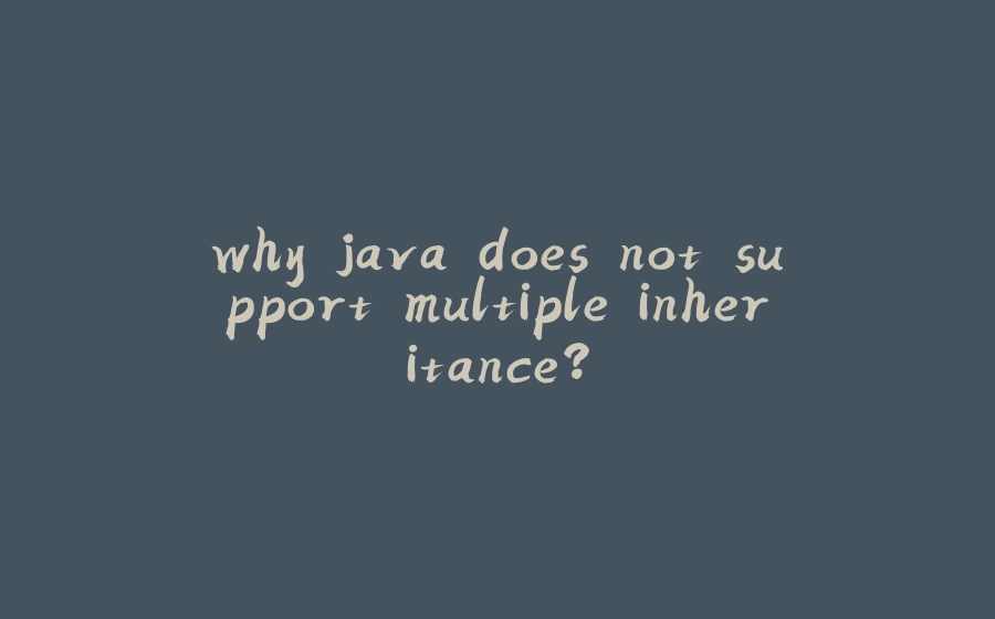 why java does not support multiple inheritance? - 拾光赋-拾光赋