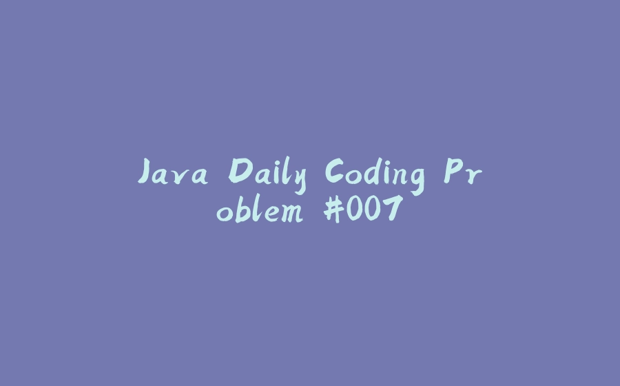 Java Daily Coding Problem #007 - 拾光赋-拾光赋