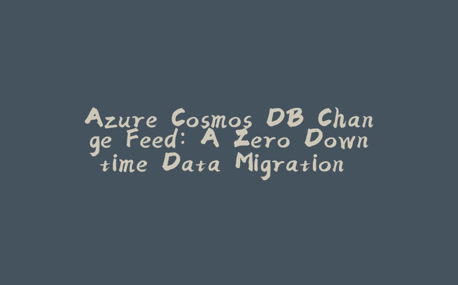 Azure Cosmos DB Change Feed: A Zero Downtime Data Migration Story - 拾光赋-拾光赋