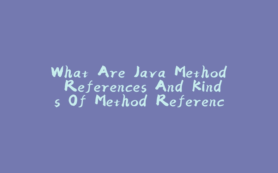 What Are Java Method References And Kinds Of Method References Available? - 拾光赋-拾光赋