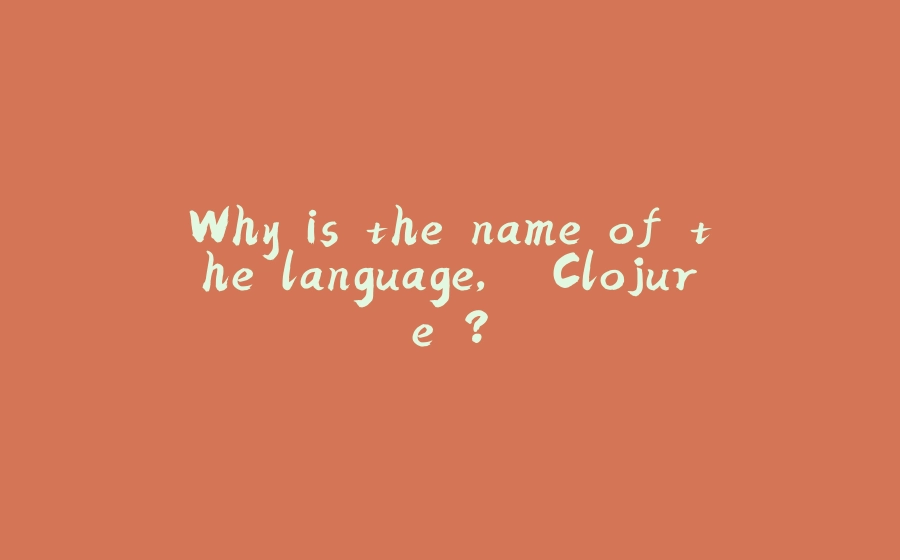 Why is the name of the language, 'Clojure'? - 拾光赋-拾光赋