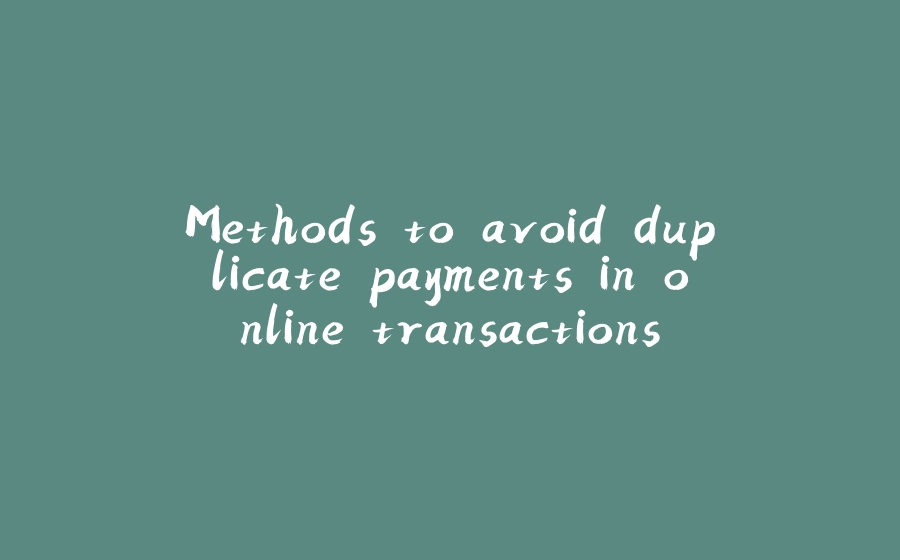 Methods to avoid duplicate payments in online transactions. - 拾光赋-拾光赋