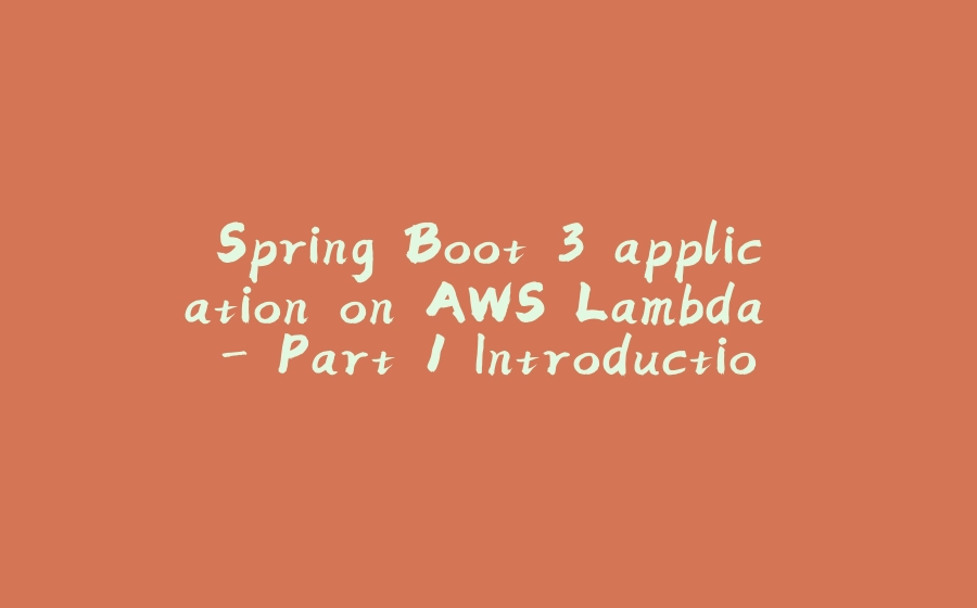 Spring Boot 3 application on AWS Lambda - Part 1 Introduction to the series - 拾光赋-拾光赋