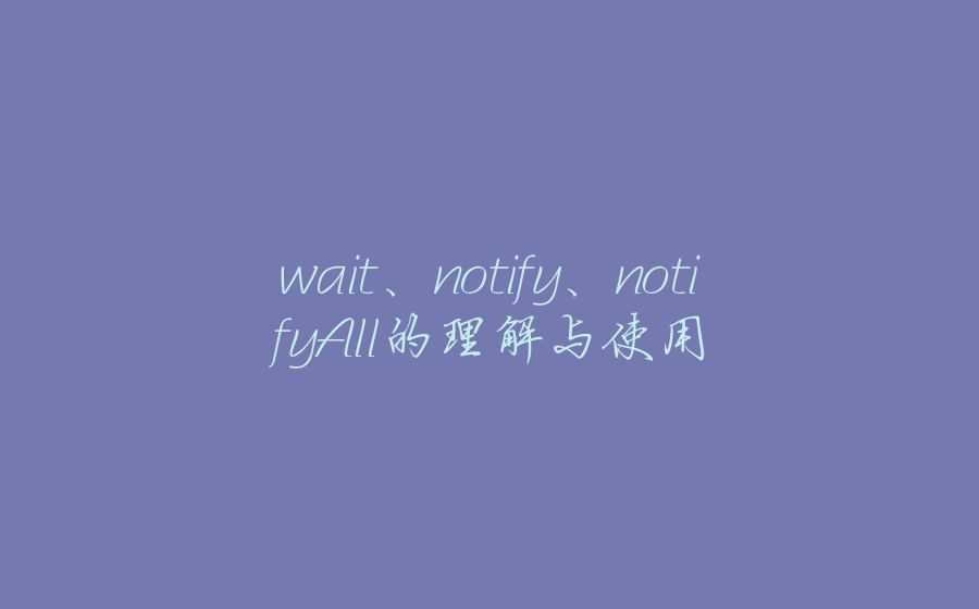 wait、notify、notifyAll的理解与使用 - 拾光赋