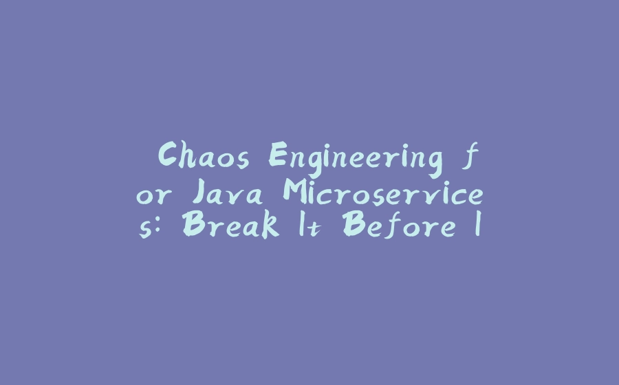 "Chaos Engineering for Java Microservices: Break It Before It Breaks You" - 拾光赋-拾光赋