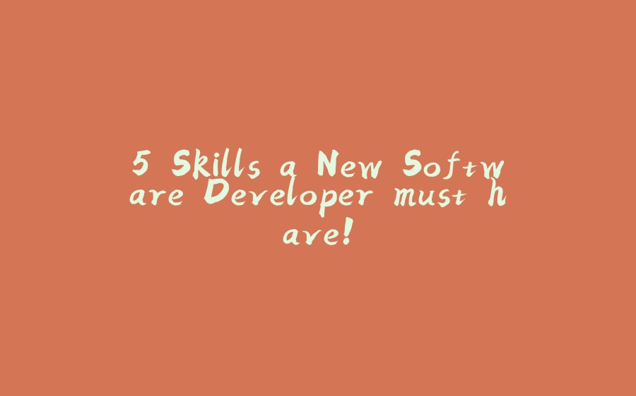 5 Skills a New Software Developer must have! - 拾光赋-拾光赋