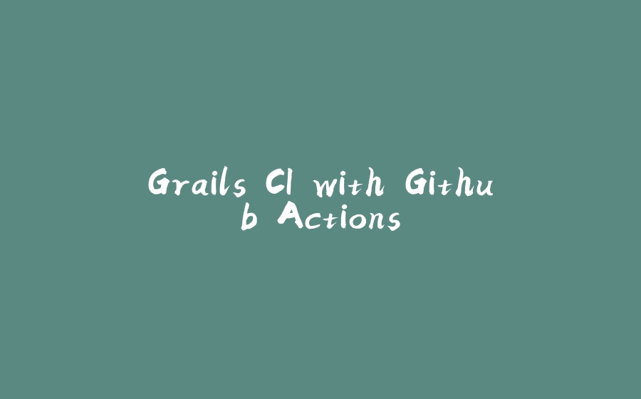 Grails CI with Github Actions - 拾光赋-拾光赋