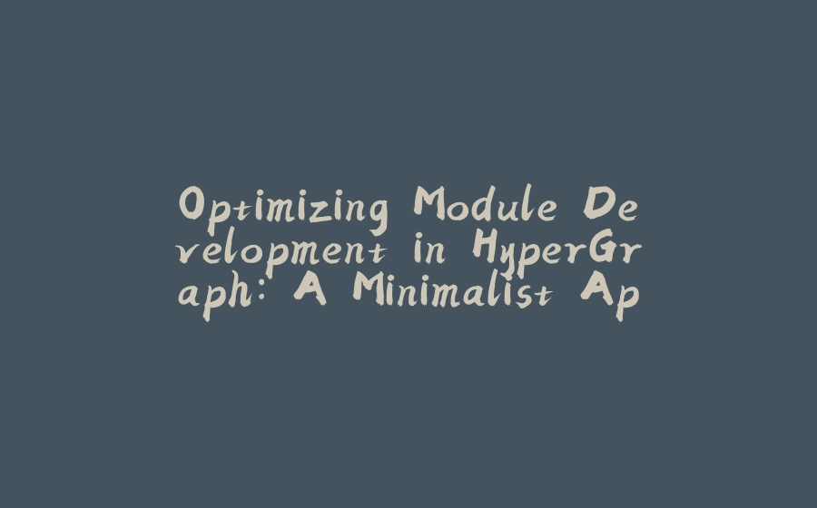 Optimizing Module Development in HyperGraph: A Minimalist Approach - 拾光赋-拾光赋