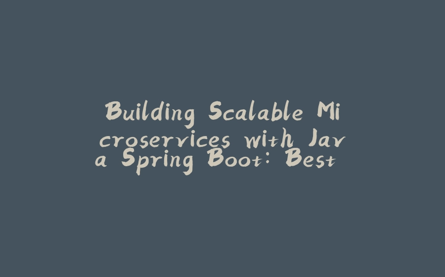 Building Scalable Microservices with Java Spring Boot: Best Practices and Techniques part -2 - 拾光赋-拾光赋