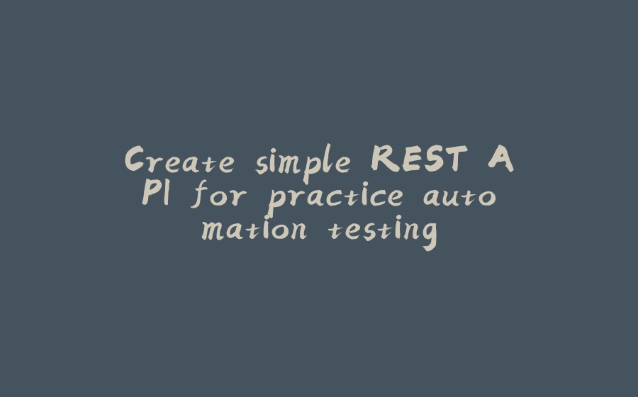 Create simple REST API for practice automation testing - 拾光赋-拾光赋