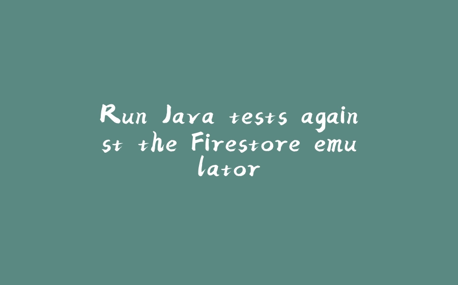 Run Java tests against the Firestore emulator - 拾光赋-拾光赋