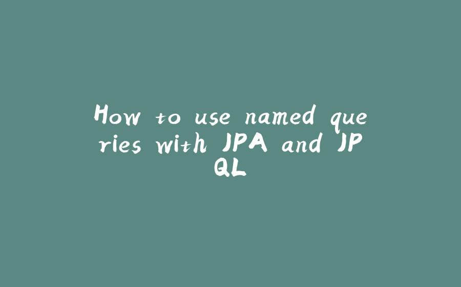 How to use named queries with JPA and JPQL - 拾光赋-拾光赋