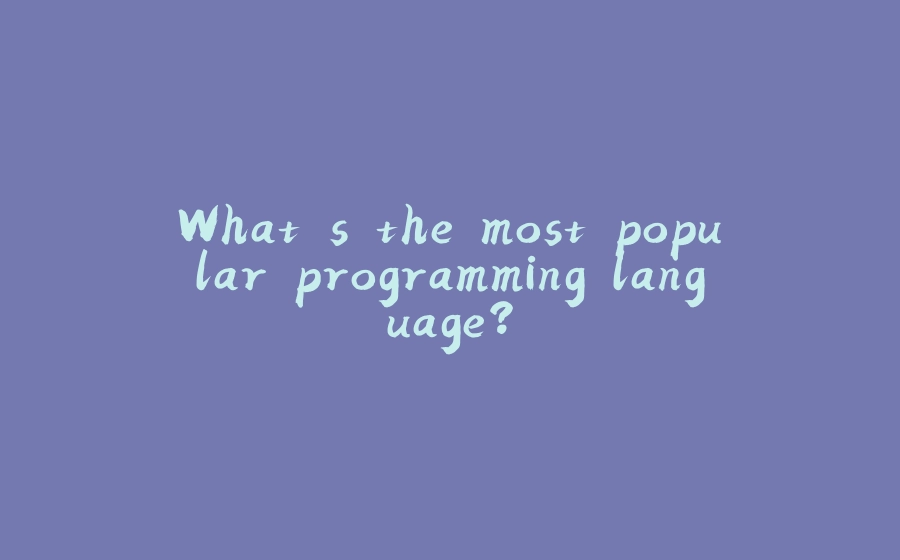 What's the most popular programming language? - 拾光赋-拾光赋