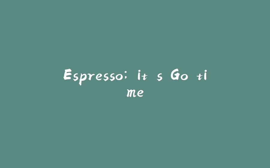 Espresso; it's Go time - 拾光赋-拾光赋