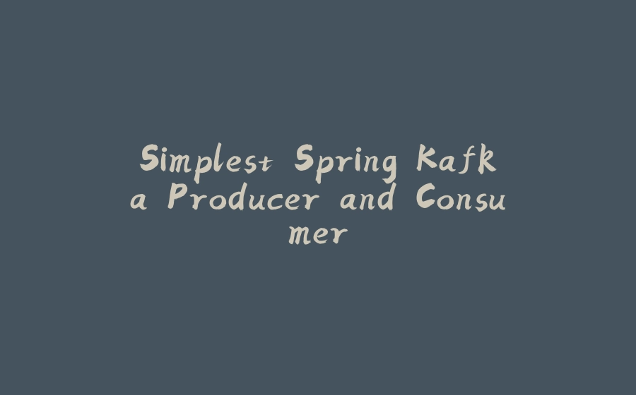 Simplest Spring Kafka Producer and Consumer - 拾光赋-拾光赋