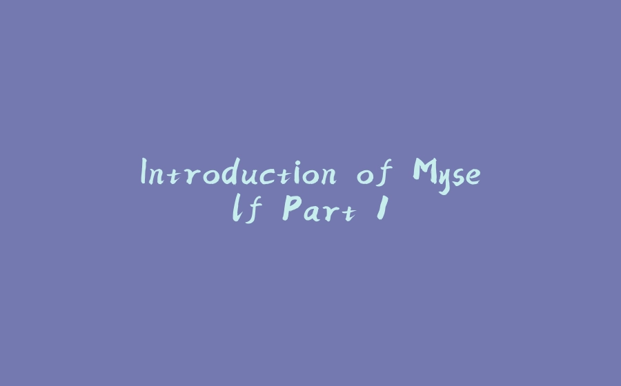 Introduction of Myself Part 1 - 拾光赋-拾光赋