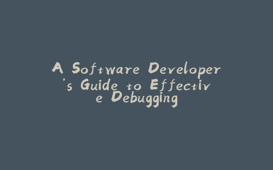 A Software Developer’s Guide to Effective Debugging - 拾光赋-拾光赋