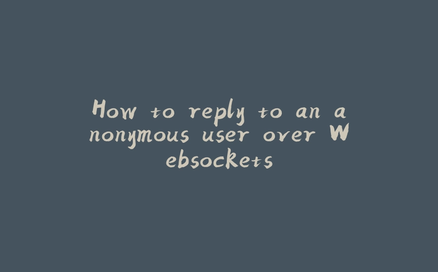 How to reply to an anonymous user over Websockets - 拾光赋-拾光赋