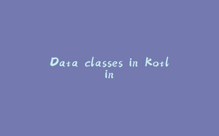 Data classes in Kotlin - 拾光赋-拾光赋